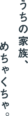 うちの家族、めちゃくちゃ。
