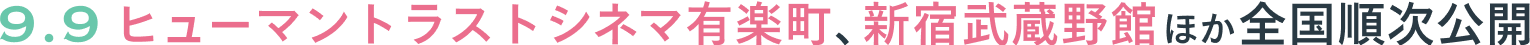 9.9 ヒューマントラストシネマ有楽町、新宿武蔵野館ほか全国順次公開